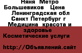 Няня, Метро Большевиков › Цена ­ 150 - Ленинградская обл., Санкт-Петербург г. Медицина, красота и здоровье » Косметические услуги   